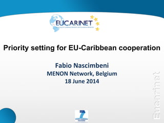 Priority setting for EU-Caribbean cooperation
Fabio Nascimbeni
MENON Network, Belgium
18 June 2014
 