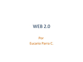 WEB 2.0 Por  Eucario Parra C. 