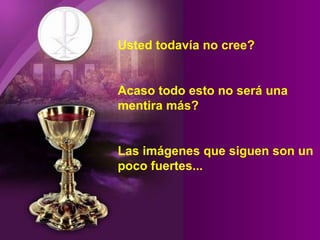 Usted todavía no cree? Acaso todo esto no será una  mentira más? Las imágenes que siguen son un poco fuertes... 