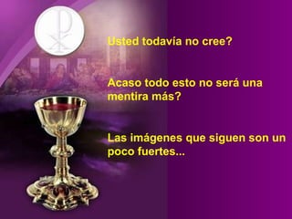 Usted todavía no cree? Acaso todo esto no será una  mentira más? Las imágenes que siguen son un poco fuertes... 