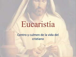 Eucaristía
Centro y culmen de la vida del
           cristiano
 