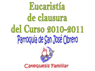 Eucaristía de clausura  del Curso 2010-2011 Parroquia de San José Obrero Catequesis Familiar 
