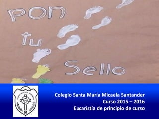 Colegio Santa María Micaela Santander
Curso 2015 – 2016
Eucaristía de principio de curso
 