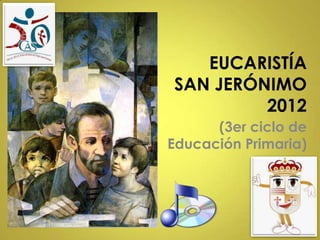 EUCARISTÍA
SAN JERÓNIMO
         2012
      (3er ciclo de
Educación Primaria)
 