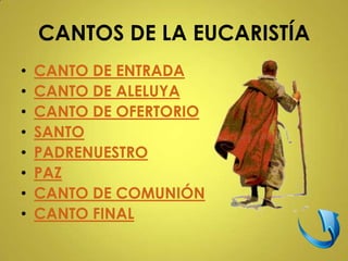 CANTOS DE LA EUCARISTÍA
•   CANTO DE ENTRADA
•   CANTO DE ALELUYA
•   CANTO DE OFERTORIO
•   SANTO
•   PADRENUESTRO
•   PAZ
•   CANTO DE COMUNIÓN
•   CANTO FINAL
 