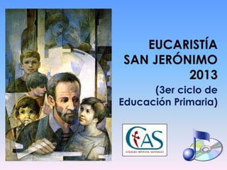 EUCARISTÍA
SAN JERÓNIMO
         2013
      (3er ciclo de
Educación Primaria)
 
