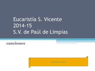 Eucaristía S. Vicente 
2014-15 
S.V. de Paúl de Limpias 
canciones 
Para descargar los audios 
 