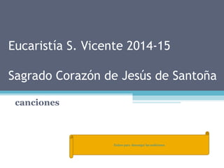 Eucaristía S. Vicente 2014-15 
Sagrado Corazón de Jesús de Santoña 
canciones 
Enlace para descargar las audiciones 
 