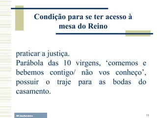 A.F. Lelo/ eucaristia praticar a justiça. Parábola das 10 virgens, ‘comemos e bebemos contigo/ não vos conheço’, possuir o traje para as bodas do casamento. Condição para se ter acesso à mesa do Reino 