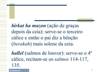 A.F. Lelo/ eucaristia birkat ha mazon  (ação de graças depois da ceia): serve-se o terceiro cálice e então o pai diz a bênção ( berakah ) mais solene da ceia. hallel  (salmos de louvor): serve-se o 4º cálice, recitam-se os  salmos  114-117, 135. 