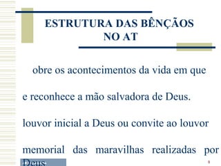 A.F. Lelo/ eucaristia ESTRUTURA  D AS BÊNÇÃOS  NO AT sobre os acontecimentos da vida em que  se reconhece a mão salvadora de Deus.  louvor inicial a Deus ou convite ao louvor  memorial das maravilhas realizadas por Deus  súplica ou intercessão  louvor final 