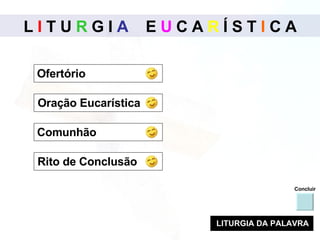 L  I  T U  R  G I  A   E  U  C A  R  Í S T  I  C A Concluir Ofertório  Oração Eucarística Rito de Conclusão  LITURGIA DA PALAVRA Comunhão  