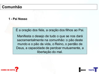 1 - Pai Nosso É a oração dos fiéis, a oração dos filhos ao Pai. Manifesta o desejo de tudo o que se nos dará sacramentalmente na comunhão: o pão deste mundo e o pão da vida, o Reino, o perdão de Deus, a capacidade de perdoar mutuamente, a libertação do mal. Comunhão 