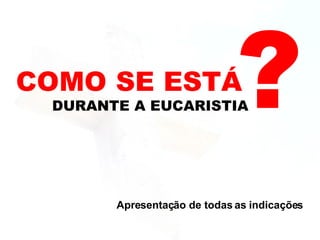 DURANTE A EUCARISTIA Apresentação de todas as indicações 