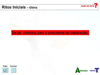 De pé, voltados para o presidente da celebração. Voltar Concluir Ritos Iniciais  – Glória   