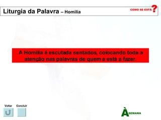 A Homilia é escutada sentados, colocando toda a atenção nas palavras de quem a está a fazer. Voltar Concluir Liturgia da Palavra  – Homilia   