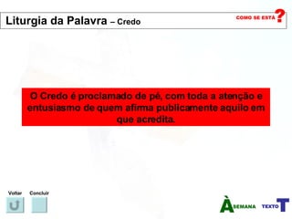O Credo é proclamado de pé, com toda a atenção e entusiasmo de quem afirma publicamente aquilo em que acredita. Voltar Concluir Liturgia da Palavra  – Credo   