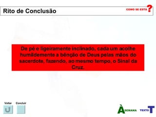 De pé e ligeiramente inclinado, cada um acolhe humildemente a bênção de Deus pelas mãos do sacerdote, fazendo, ao mesmo tempo, o Sinal da Cruz. Voltar Concluir Rito de Conclusão 