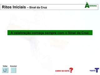 A celebração começa sempre com o Sinal da Cruz. Voltar Concluir Ritos Iniciais  – Sinal da Cruz 