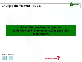 A Homilia deve fazer-se sempre, podendo suprimir-se se as razões para tal o justificarem. Voltar Concluir Liturgia da Palavra  – Homilia 