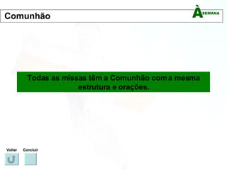 Todas as missas têm a Comunhão com a mesma estrutura e orações. Voltar Concluir Comunhão 
