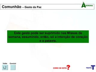Este gesto pode ser suprimido nas Missas de semana, assumindo, então, só a intenção de coração e a palavra. Voltar Concluir Comunhão  – Gesto da Paz 