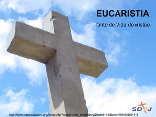 EUCARISTIA fonte de Vida do cristão http://www.paroquiabarro.org/index.php?option=com_remository&Itemid=31&func=fileinfo&id=114 