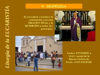Liturgia de la EUCARISTÍA 4. DESPEDIDA El sacerdote concluye la celebración con una ORACIÓN FINAL y la BENDICIÓN a todos l...