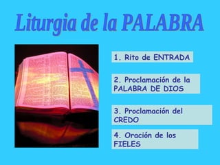 Liturgia de la PALABRA 1. Rito de ENTRADA 2. Proclamación de la PALABRA DE DIOS 3. Proclamación del CREDO 4. Oración de lo...