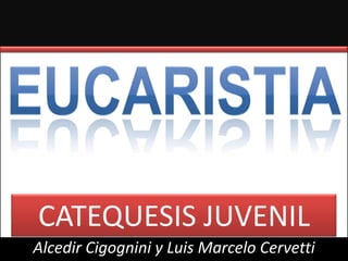 EUCARISTIA CATEQUESIS JUVENIL Alcedir Cigognini y Luis Marcelo Cervetti 