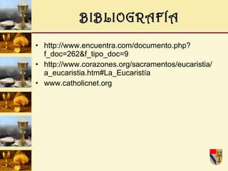 BIBLIOGRAFÍA http://www.encuentra.com/documento.php?f_doc=262&f_tipo_doc=9 http://www.corazones.org/sacramentos/eucaristia/a_eucaristia.htm#La_Eucaristía www.catholicnet.org   