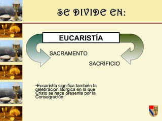 SE DIVIDE EN: EUCARISTÍA SACRIFICIO SACRAMENTO Eucaristía significa también la celebración litúrgica en la que Cristo se hace presente por la Consagración. 