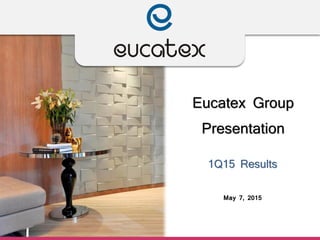 Eucatex Group
Presentation
1Q15 Results
May 7, 2015
 