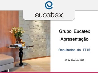 Grupo Eucatex
Apresentação
Resultados do 1T15
07 de Maio de 2015
 