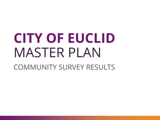 CITY OF EUCLID
MASTER PLAN
COMMUNITY SURVEY RESULTS
 