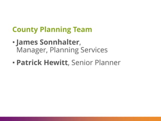County Planning Team
• James Sonnhalter,
Manager, Planning Services
• Patrick Hewitt, Senior Planner
 