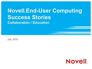 Novell End-User Computing
             ®



Success Stories
Collaboration / Education



July, 2010
 