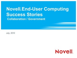 Novell End-User Computing
             ®



Success Stories
 Collaboration / Government



July, 2010
 