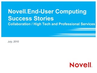 Novell End-User Computing
             ®



Success Stories
Collaboration / High Tech and Professional Services



July, 2010
 