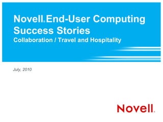 Novell End-User Computing
             ®



Success Stories
Collaboration / Travel and Hospitality



July, 2010
 