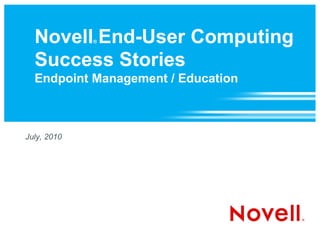 Novell End-User Computing
             ®



  Success Stories
  Endpoint Management / Education



July, 2010
 
