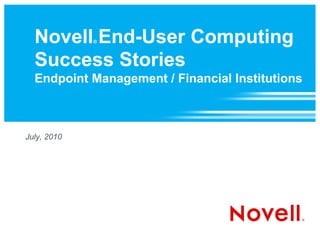 Novell End-User Computing
             ®



  Success Stories
  Endpoint Management / Financial Institutions



July, 2010
 