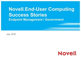 Novell End-User Computing
             ®



  Success Stories
  Endpoint Management / Government



July, 2010
 