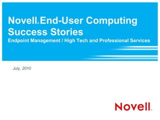 Novell End-User Computing
              ®



Success Stories
Endpoint Management / High Tech and Professional Services




 July, 2010
 