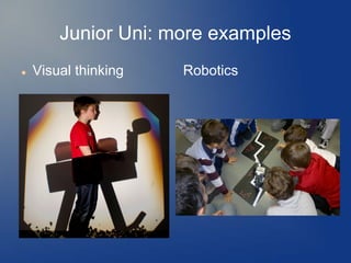 Junior Uni: more examples
   Visual thinking   Robotics
 