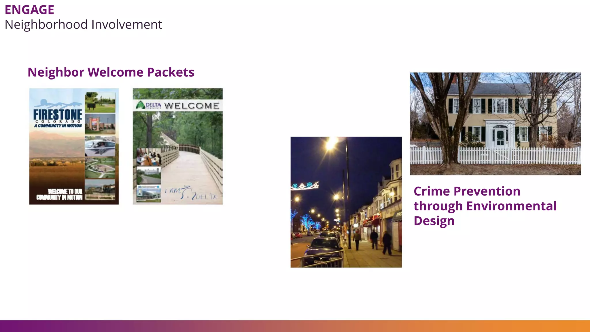 Neighbor Welcome Packets
ENGAGE
Neighborhood Involvement
Crime Prevention
through Environmental
Design
 