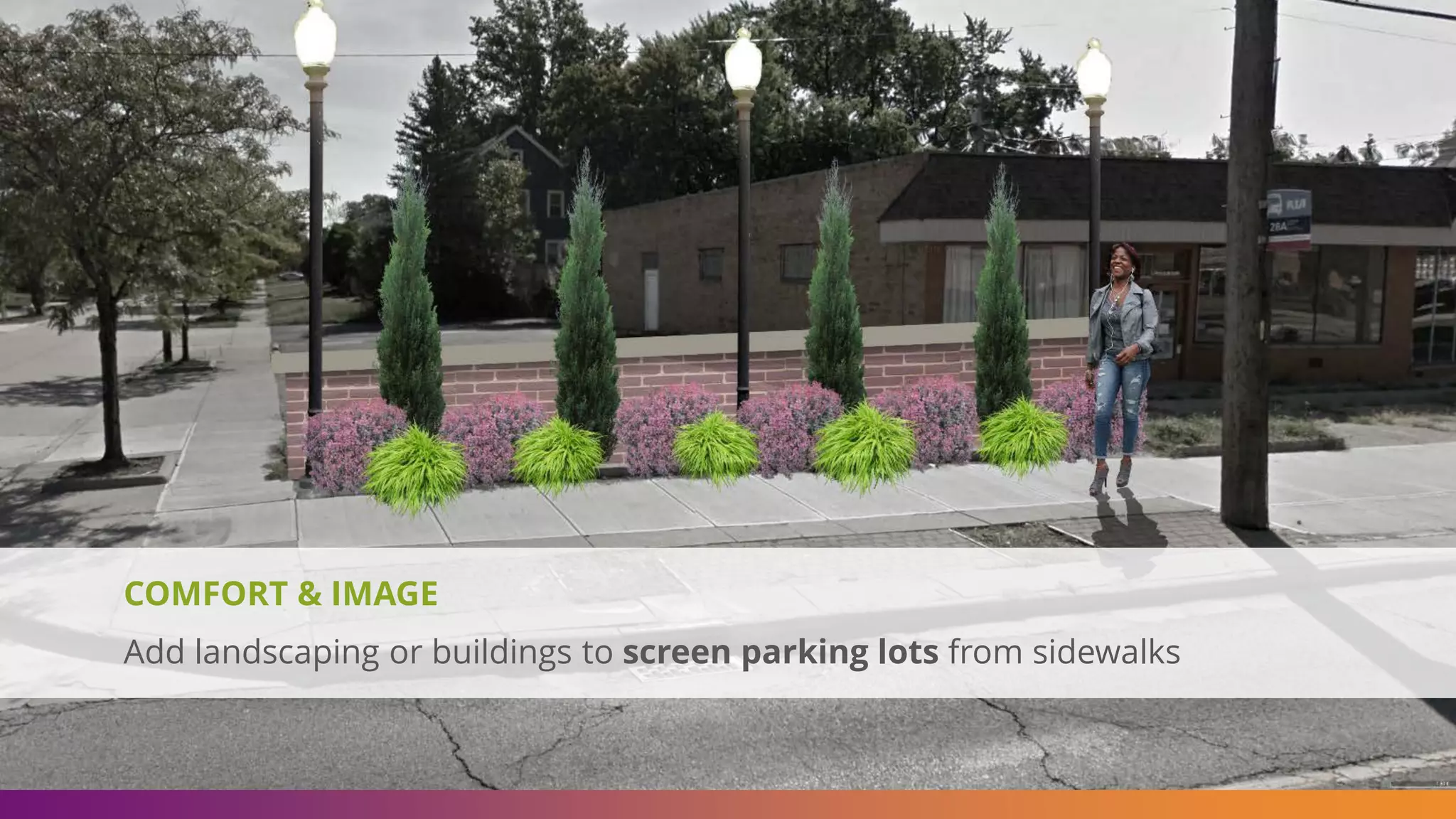COMFORT & IMAGE
Add landscaping or buildings to screen parking lots from sidewalks
 