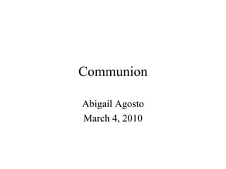Communion Abigail Agosto March 4, 2010 
