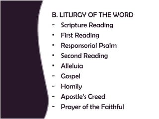 B. LITURGY OF THE WORD
- Scripture Reading
• First Reading
• Responsorial Psalm
• Second Reading
• Alleluia
- Gospel
- Homily
- Apostle’s Creed
- Prayer of the Faithful
 
