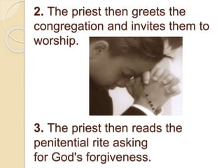 2. The priest then greets the
congregation and invites them to
worship.
3. The priest then reads the
penitential rite asking
for God's forgiveness.
 